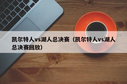 凯尔特人vs湖人总决赛（凯尔特人vs湖人总决赛回放）