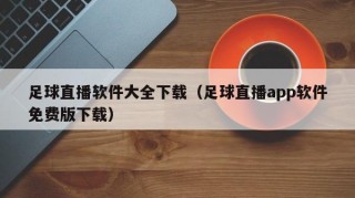 足球直播软件大全下载（足球直播app软件免费版下载）