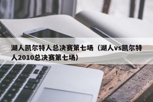 湖人凯尔特人总决赛第七场（湖人vs凯尔特人2010总决赛第七场）