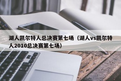 湖人凯尔特人总决赛第七场（湖人vs凯尔特人2010总决赛第七场）
