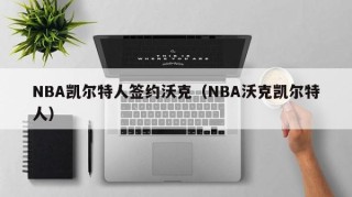 NBA凯尔特人签约沃克（NBA沃克凯尔特人）