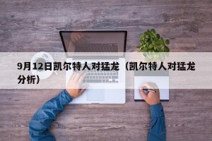 9月12日凯尔特人对猛龙（凯尔特人对猛龙分析）