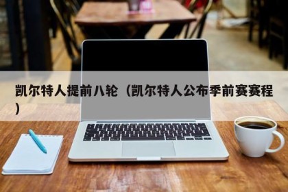 凯尔特人提前八轮（凯尔特人公布季前赛赛程）