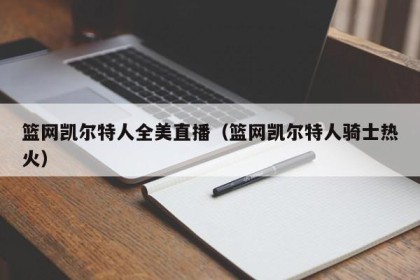 篮网凯尔特人全美直播（篮网凯尔特人骑士热火）