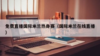 免费直播国际米兰热身赛（国际米兰在线直播）