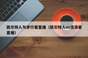 凯尔特人与步行者直播（凯尔特人vs流浪者直播）