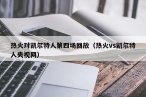 热火对凯尔特人第四场回放（热火vs凯尔特人央视网）
