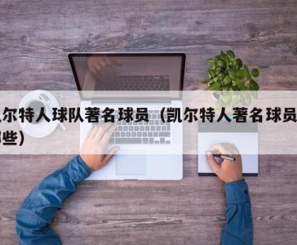 凯尔特人球队著名球员（凯尔特人著名球员有哪些）