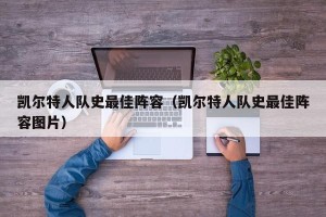 凯尔特人队史最佳阵容（凯尔特人队史最佳阵容图片）