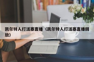 凯尔特人打活塞直播（凯尔特人打活塞直播回放）