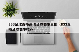 833足球直播高清足球赛事直播（833直播足球赛事推荐）