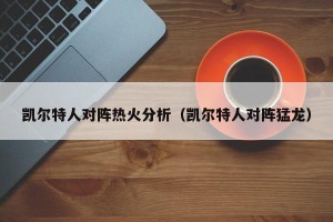 凯尔特人对阵热火分析（凯尔特人对阵猛龙）