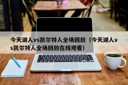 今天湖人vs凯尔特人全场回放（今天湖人vs凯尔特人全场回放在线观看）