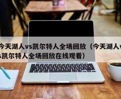 今天湖人vs凯尔特人全场回放（今天湖人vs凯尔特人全场回放在线观看）