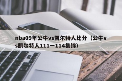 nba09年公牛vs凯尔特人比分（公牛vs凯尔特人111一114集锦）