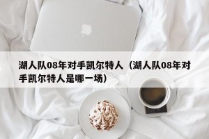 湖人队08年对手凯尔特人（湖人队08年对手凯尔特人是哪一场）