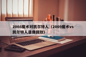 2008魔术对凯尔特人（2009魔术vs凯尔特人录像回放）