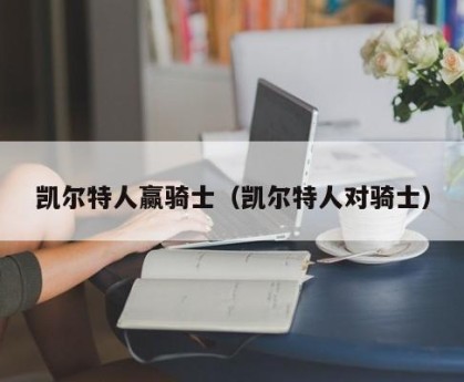 凯尔特人赢骑士（凯尔特人对骑士）