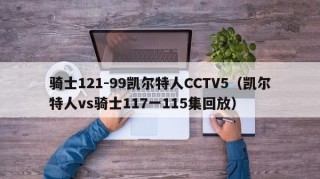 骑士121-99凯尔特人CCTV5（凯尔特人vs骑士117一115集回放）