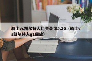 骑士vs凯尔特人比赛录像5.16（骑士vs凯尔特人g1回放）