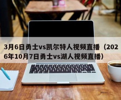 3月6日勇士vs凯尔特人视频直播（2026年10月7日勇士vs湖人视频直播）