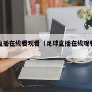 足球直播在线看观看（足球直播在线观看网址）
