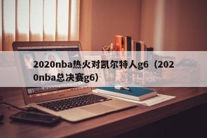 2020nba热火对凯尔特人g6（2020nba总决赛g6）
