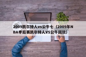 2009凯尔特人vs公牛七（2009年NBA季后赛凯尔特人VS公牛回放）
