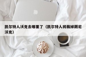凯尔特人沃克去哪里了（凯尔特人将裁掉朗尼沃克）