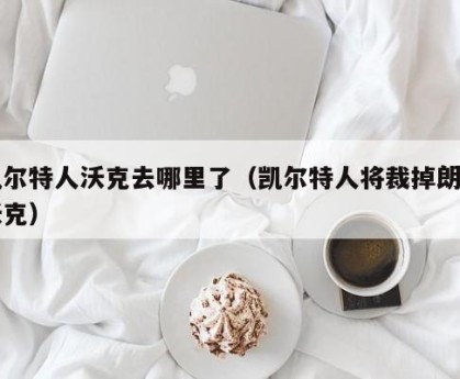 凯尔特人沃克去哪里了（凯尔特人将裁掉朗尼沃克）