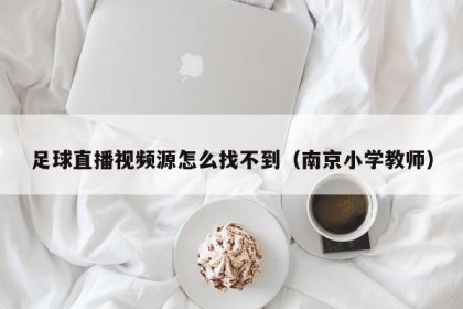 足球直播视频源怎么找不到（南京小学教师）