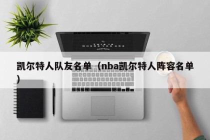 凯尔特人队友名单（nba凯尔特人阵容名单）
