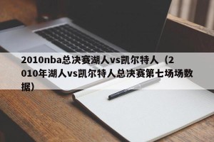 2010nba总决赛湖人vs凯尔特人（2010年湖人vs凯尔特人总决赛第七场场数据）