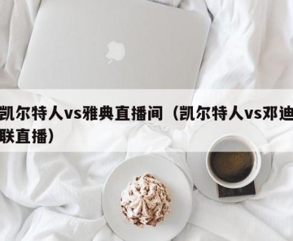 凯尔特人vs雅典直播间（凯尔特人vs邓迪联直播）