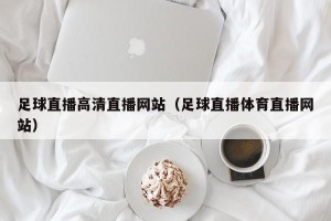 足球直播高清直播网站（足球直播体育直播网站）