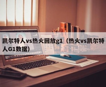 凯尔特人vs热火回放g1（热火vs凯尔特人G1数据）