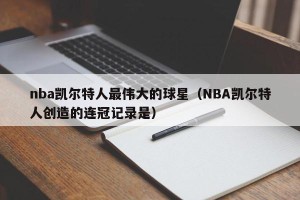 nba凯尔特人最伟大的球星（NBA凯尔特人创造的连冠记录是）