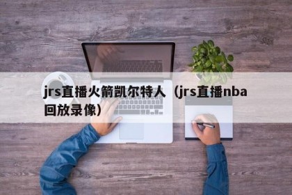 jrs直播火箭凯尔特人（jrs直播nba回放录像）