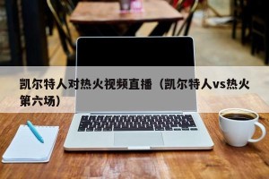 凯尔特人对热火视频直播（凯尔特人vs热火第六场）
