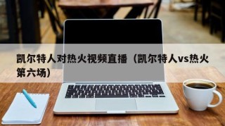 凯尔特人对热火视频直播（凯尔特人vs热火第六场）