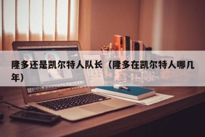 隆多还是凯尔特人队长（隆多在凯尔特人哪几年）