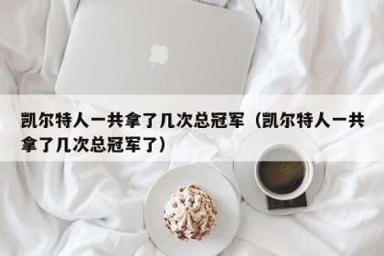 凯尔特人一共拿了几次总冠军（凯尔特人一共拿了几次总冠军了）