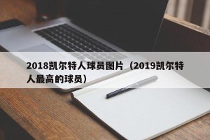 2018凯尔特人球员图片（2019凯尔特人最高的球员）