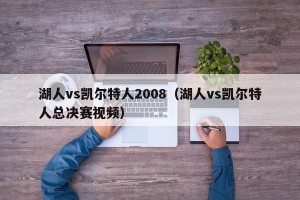 湖人vs凯尔特人2008（湖人vs凯尔特人总决赛视频）