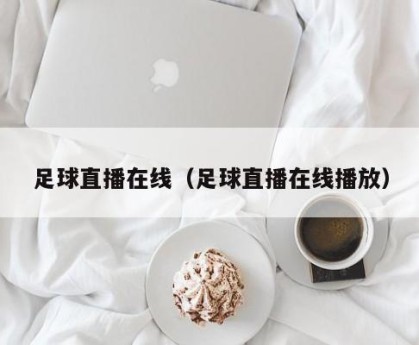 足球直播在线（足球直播在线播放）
