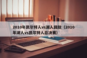 2010年凯尔特人vs湖人回放（2010年湖人vs凯尔特人总决赛）