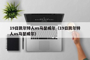 19日凯尔特人vs马瑟威尔（19日凯尔特人vs马瑟威尔）