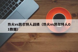 热火vs凯尔特人战绩（热火vs凯尔特人G1数据）