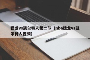 猛龙vs凯尔特人第二节（nba猛龙vs凯尔特人视频）