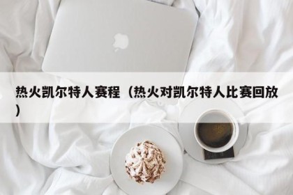 热火凯尔特人赛程（热火对凯尔特人比赛回放）
